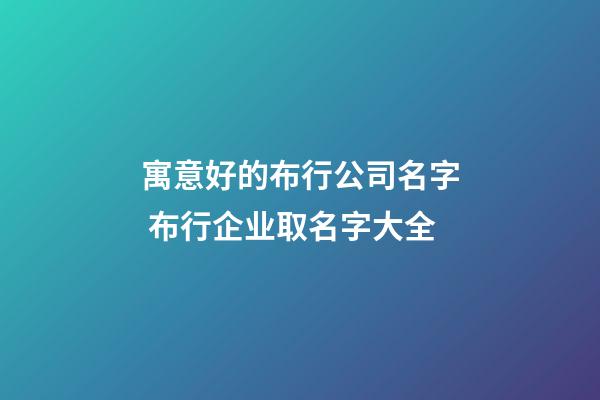 寓意好的布行公司名字 布行企业取名字大全-第1张-公司起名-玄机派